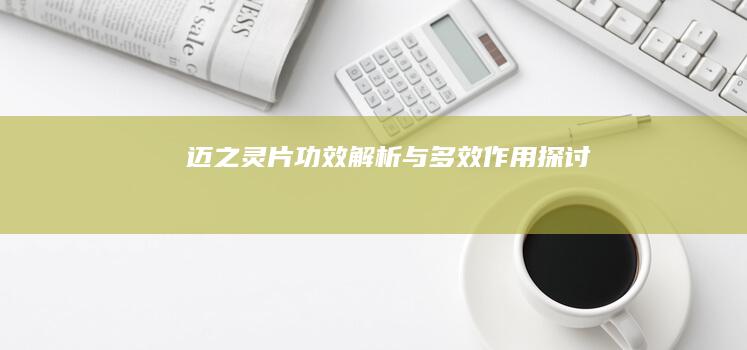 迈之灵片：功效解析与多效作用探讨