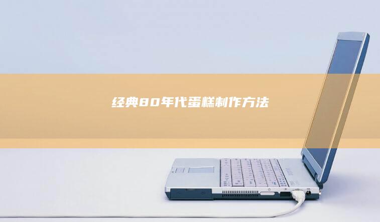 经典80年代蛋糕制作方法